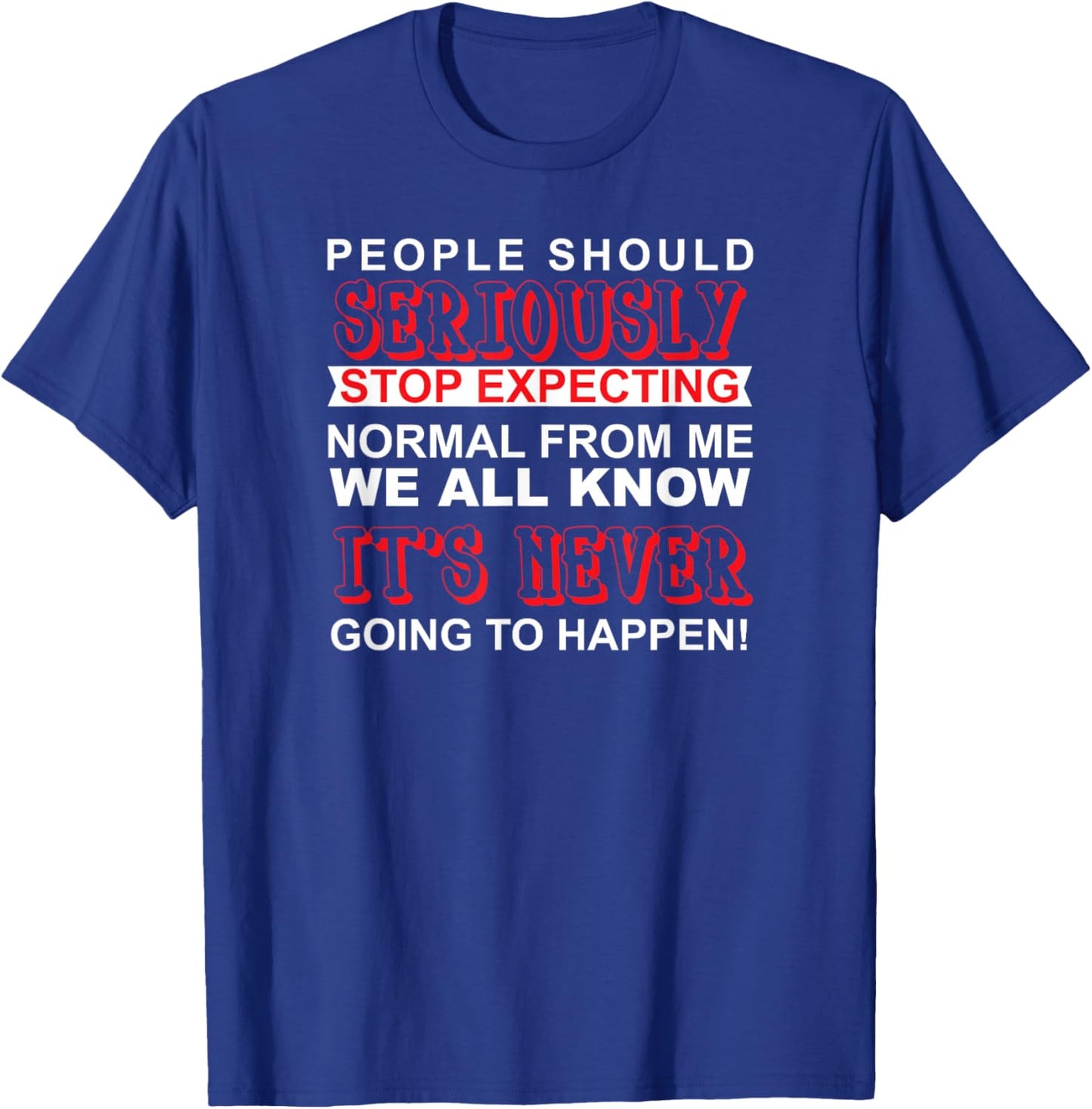 People Should Seriously Stop Expecting Normal From Me Shirt T-Shirt - T-Shirt | Royal