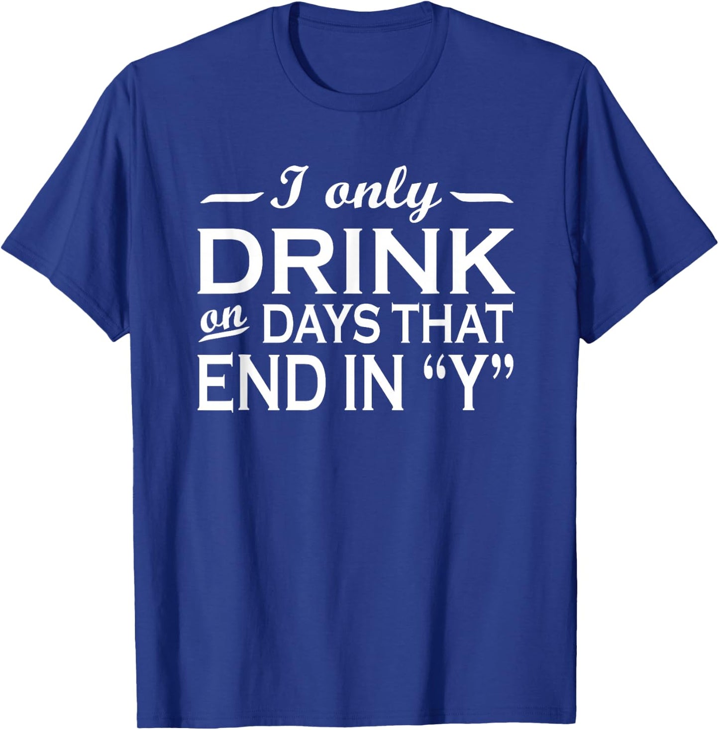 I only drink on days that end in Y funny drinking T-Shirt - T-Shirt | Royal