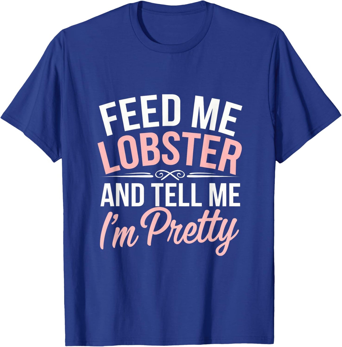 Funny Feed Me Lobster And Tell Me I'm Pretty Seafood Quotes T-Shirt - T-Shirt | Royal