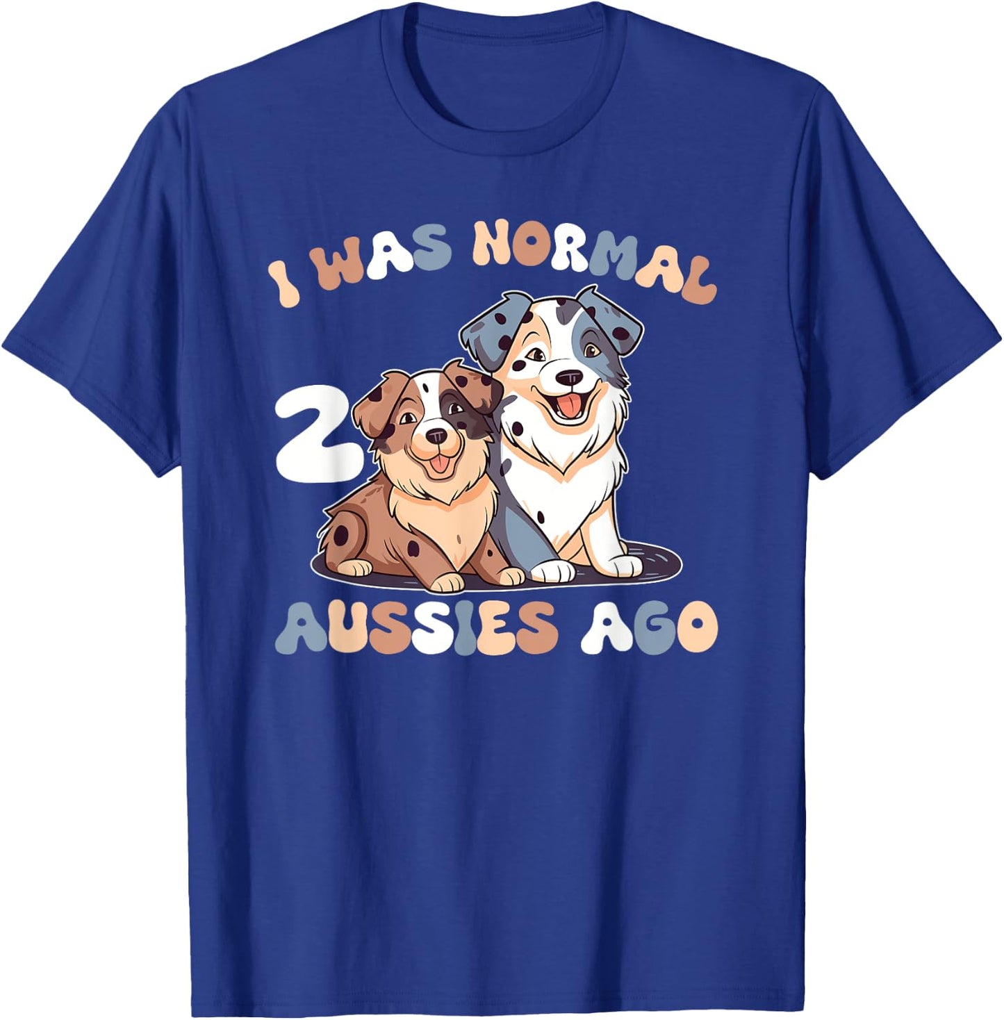 Australian Shepherd I Was Normal 2 Aussies Ago T-Shirt - T-Shirt | Royal