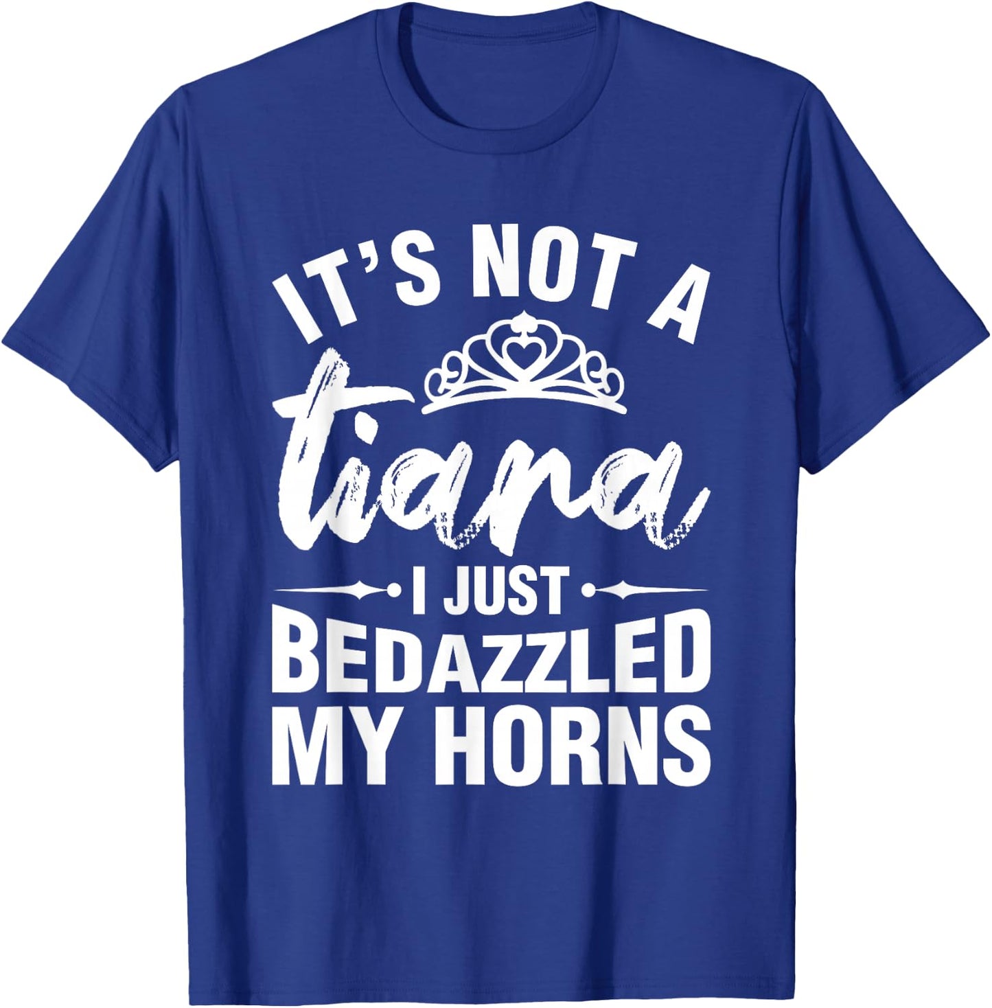 Not A Tiara I Simply Bedazzled My Horns Funny Shirts Sarcasm T-Shirt - T-Shirt | Royal