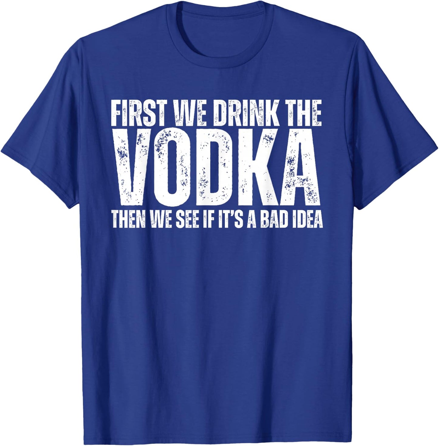 First We Drink The Vodka Then We See If It's A Bad Idea T-Shirt - T-Shirt | Royal