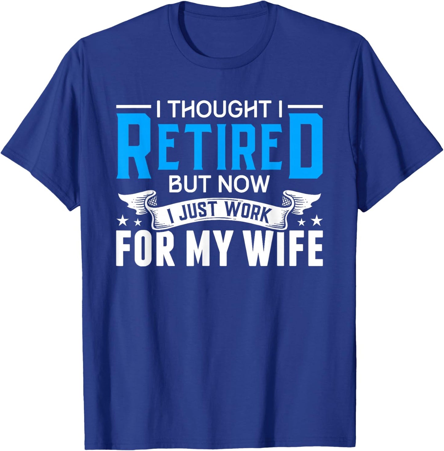 I Thought I Retired But Now I Just Work For My Wife Retired T-Shirt - T-Shirt | Royal