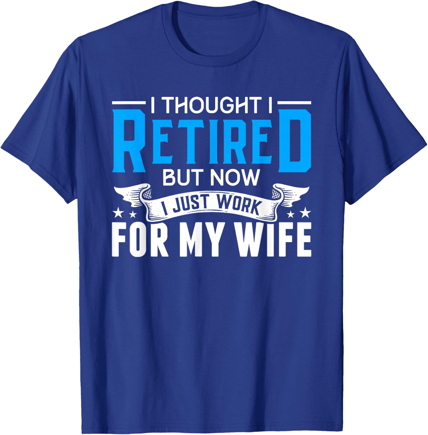 I Thought I Retired But Now I Just Work For My Wife Retired T-Shirt - T-Shirt | Royal