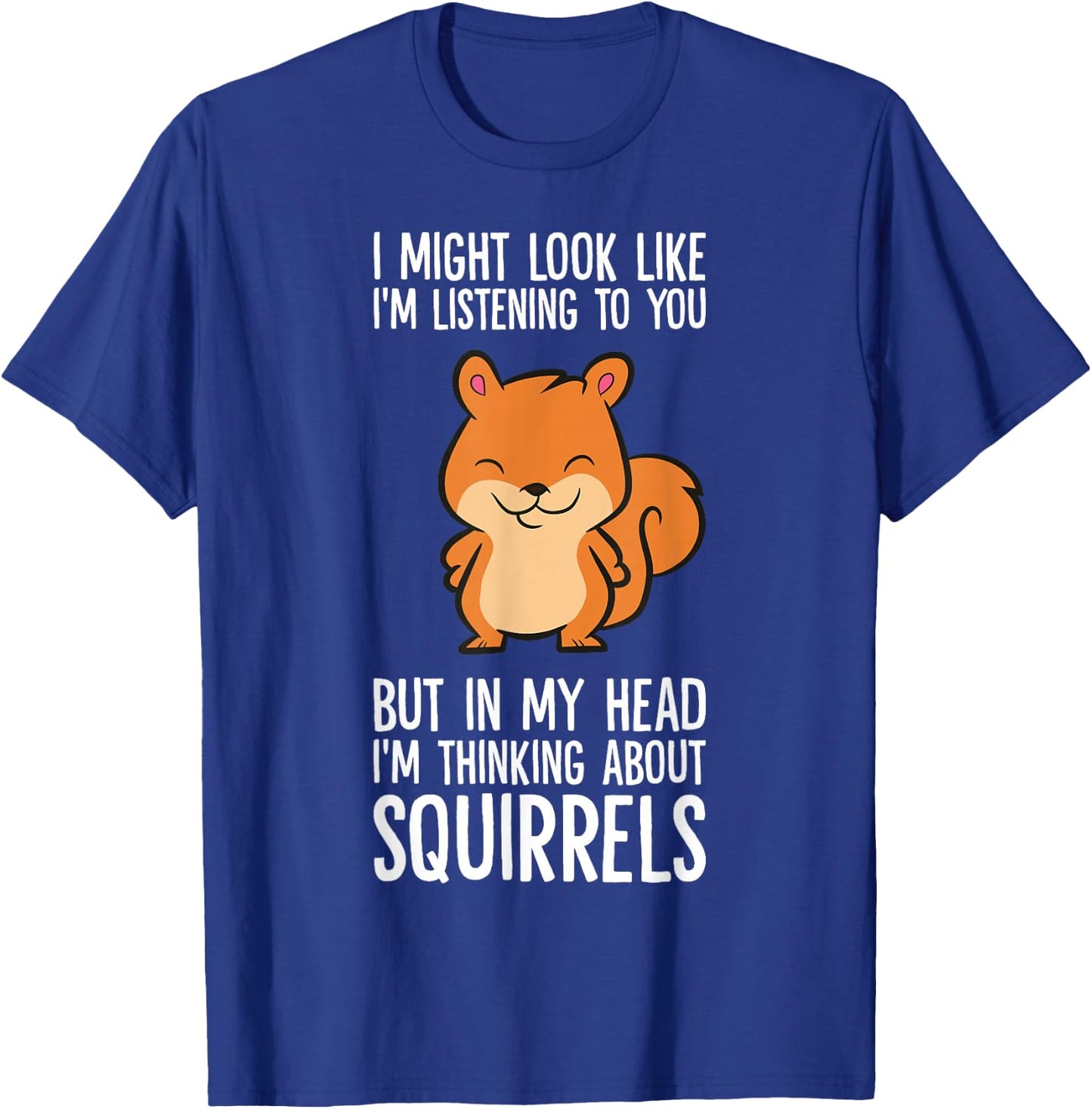 I Might Look Like I'm Listening I'm Thinking About Squirrels T-Shirt - T-Shirt | Royal