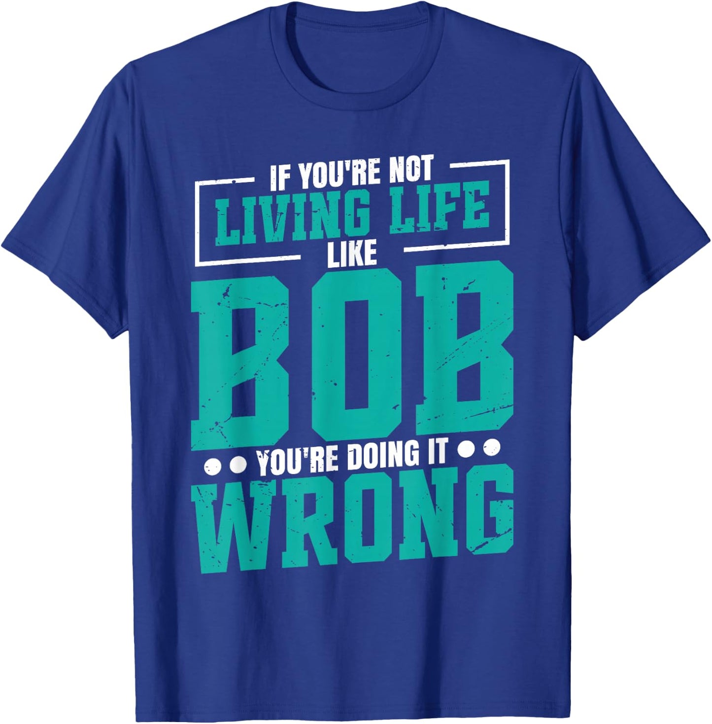 Name Bob Birthday Funny Living Life Live Bob T-Shirt - T-Shirt | Royal