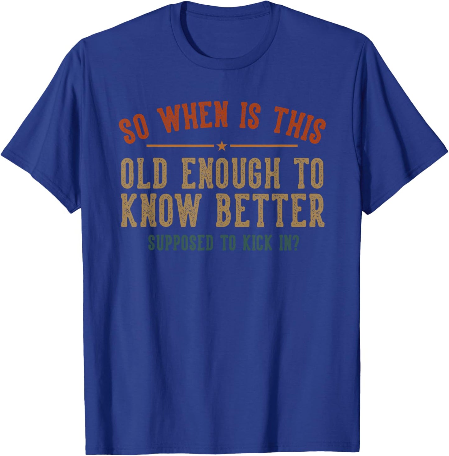 So When Is This Old Enough To Know Better Supposed Kick In T-Shirt - T-Shirt | Royal