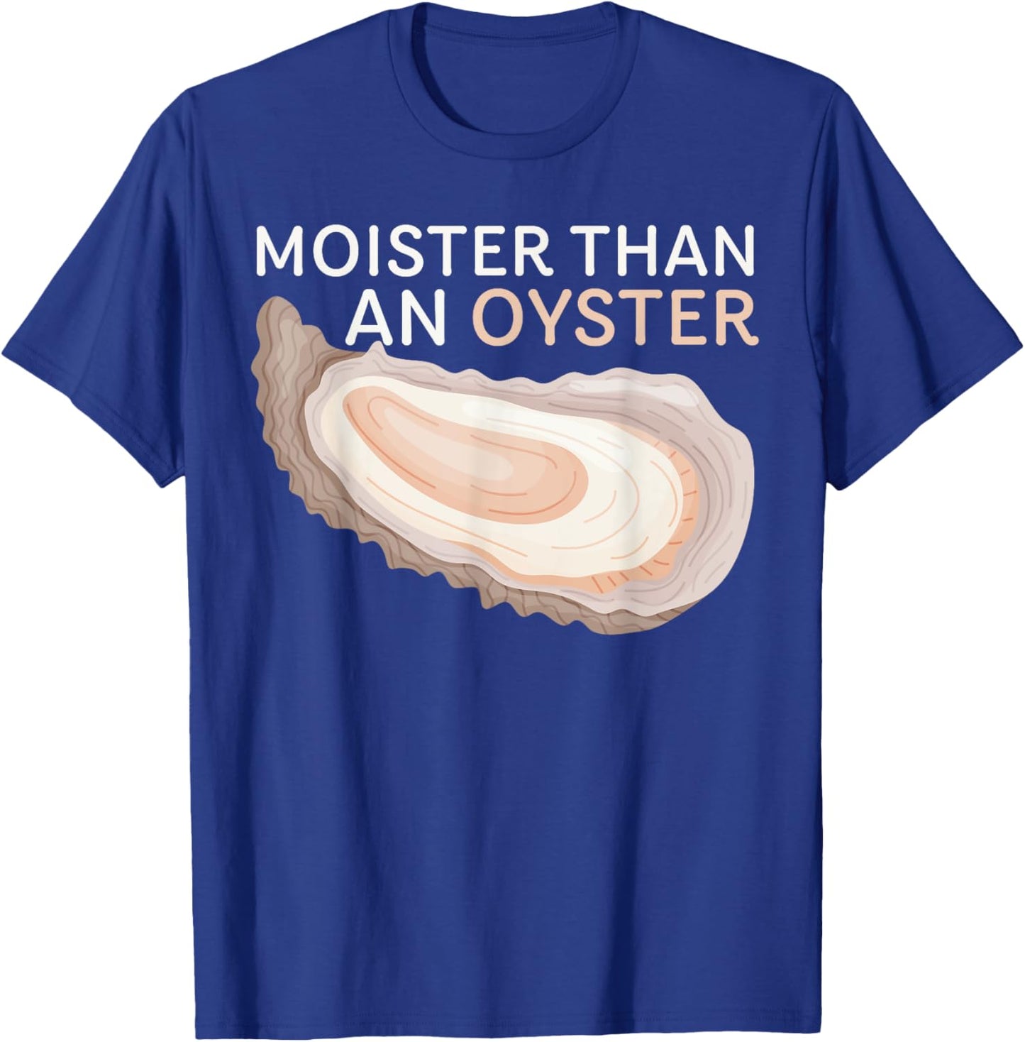 Moister Than An Oyster Funny Shellfish Apparel T-Shirt - T-Shirt | Royal