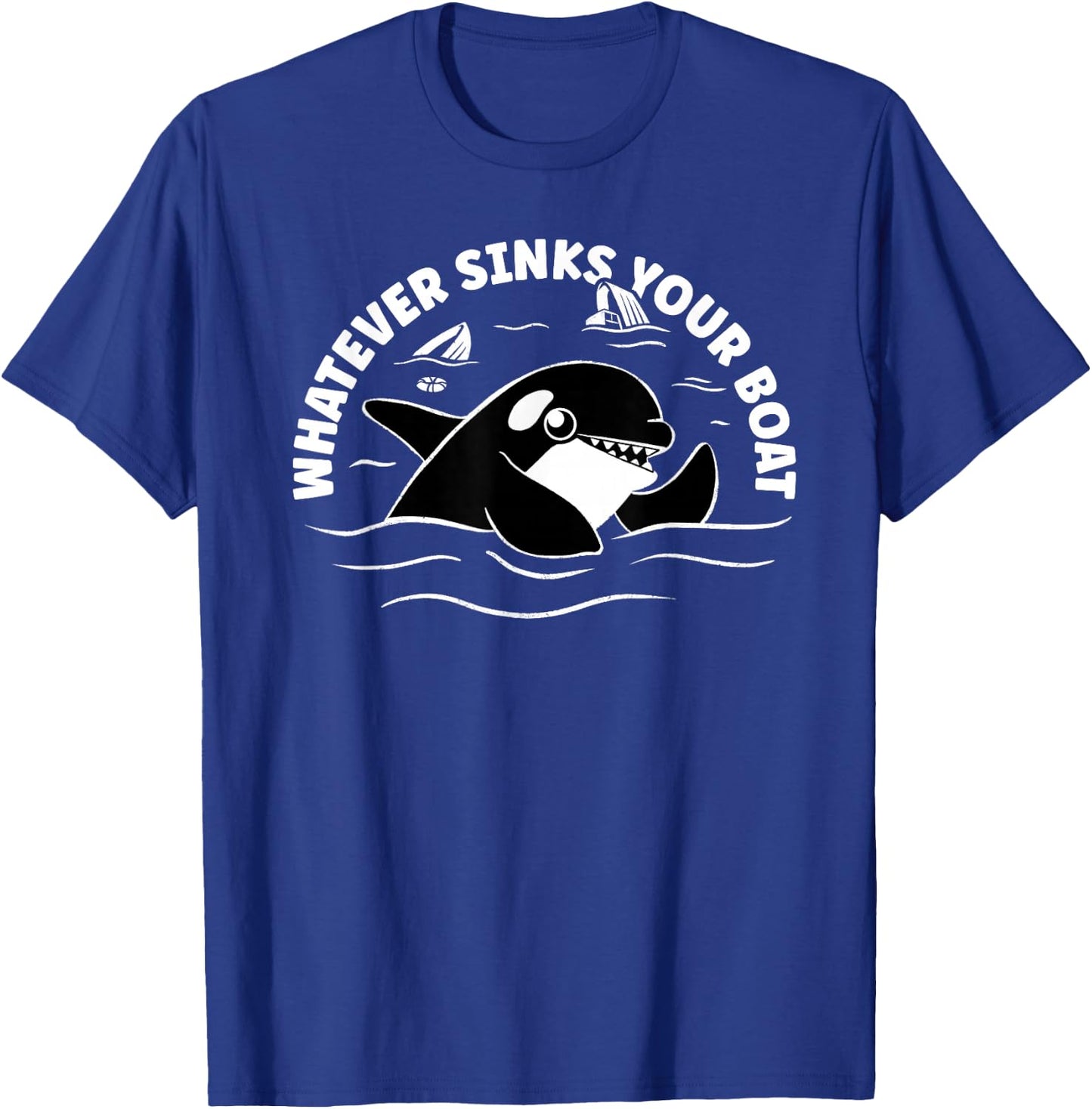 Orca Whales Attacks Yachts - Whatever Sinks Your Boat T-Shirt - T-Shirt | Royal