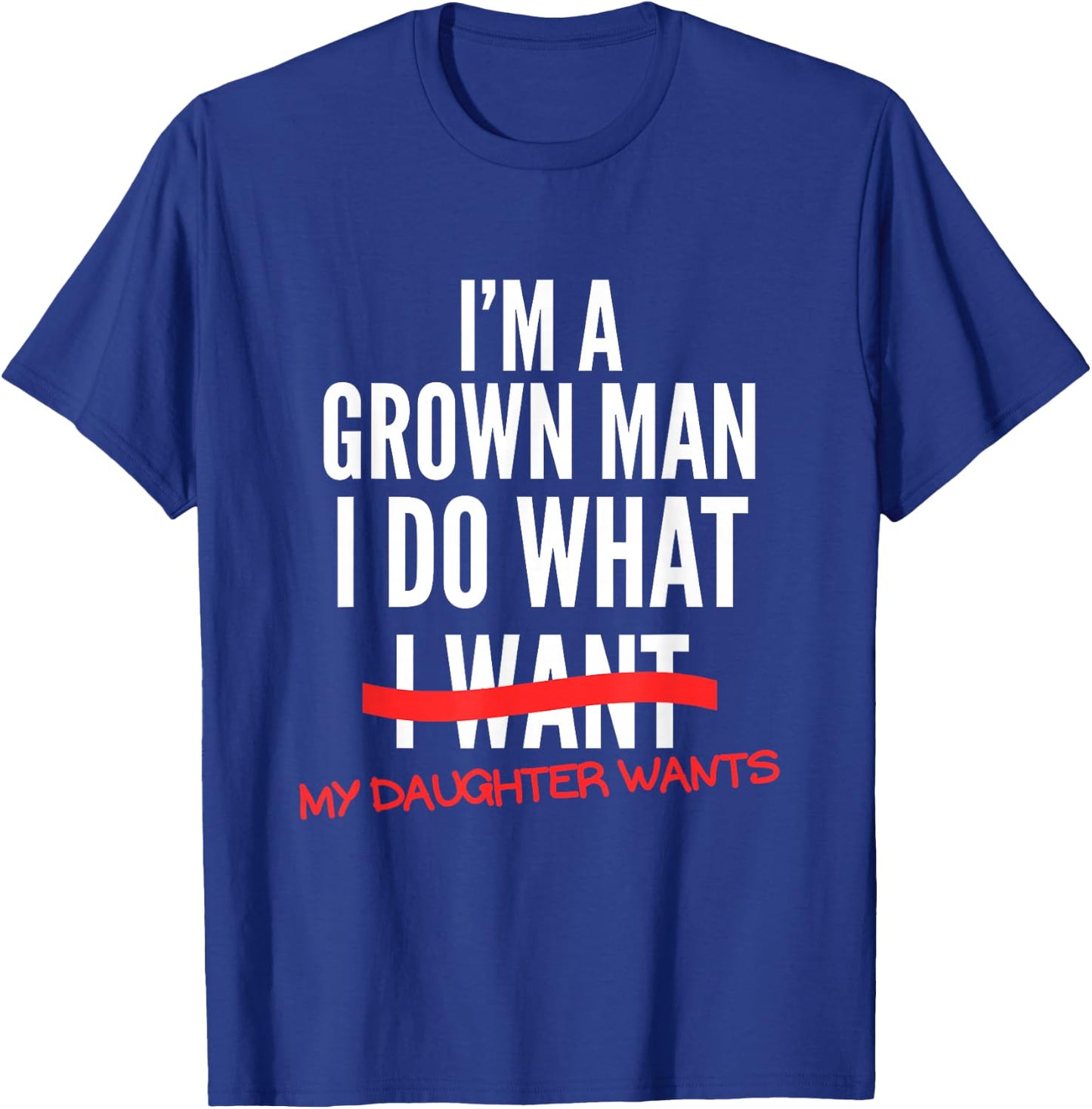 I'm A Grown Man I Do What My Daughter Wants Funny Dad Father T-Shirt - T-Shirt | Royal