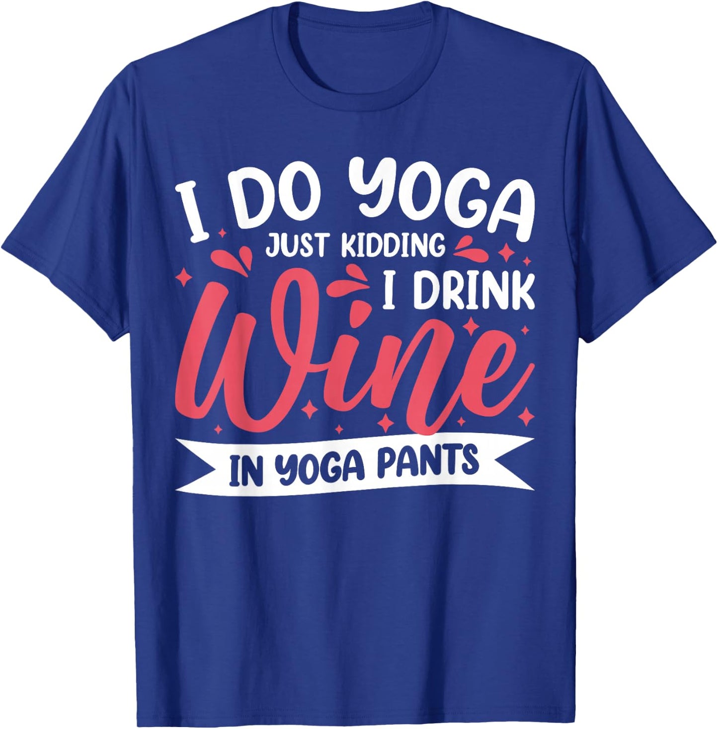 I Do Yoga Just Kidding I Drink Wine In Yoga Pants T-Shirt - T-Shirt | Royal