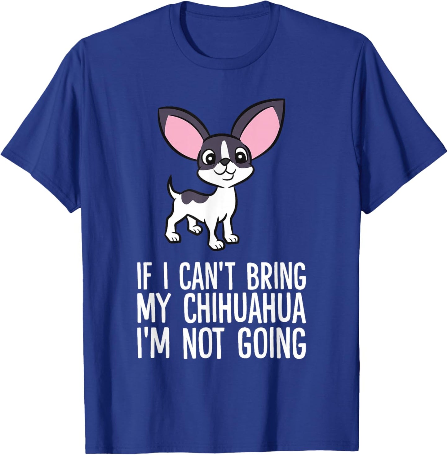 If I Can't Bring My Chihuahua I'm Not Going T-Shirt - T-Shirt | Royal
