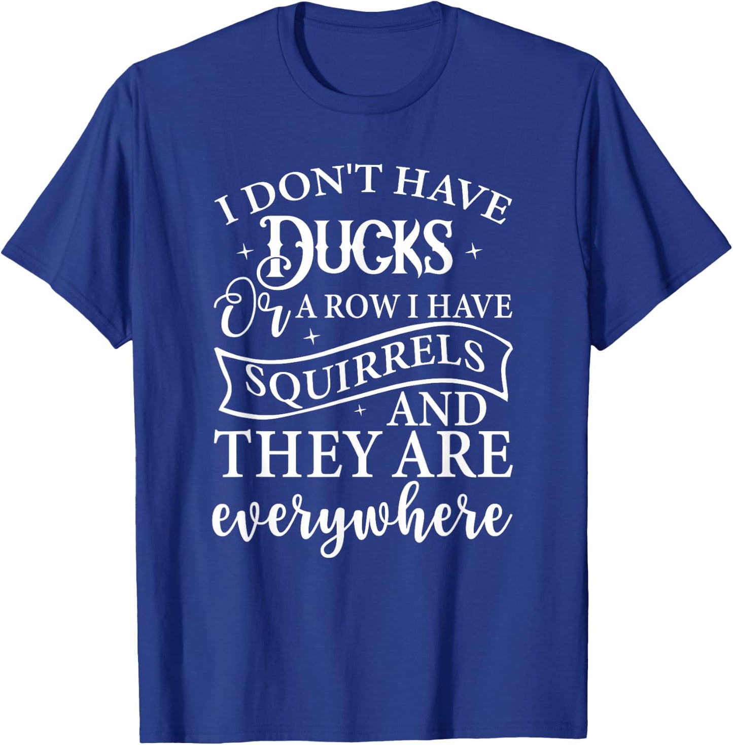 I Don't Have Ducks or A Row I Have Squirrels Everywhere T-Shirt - T-Shirt | Royal