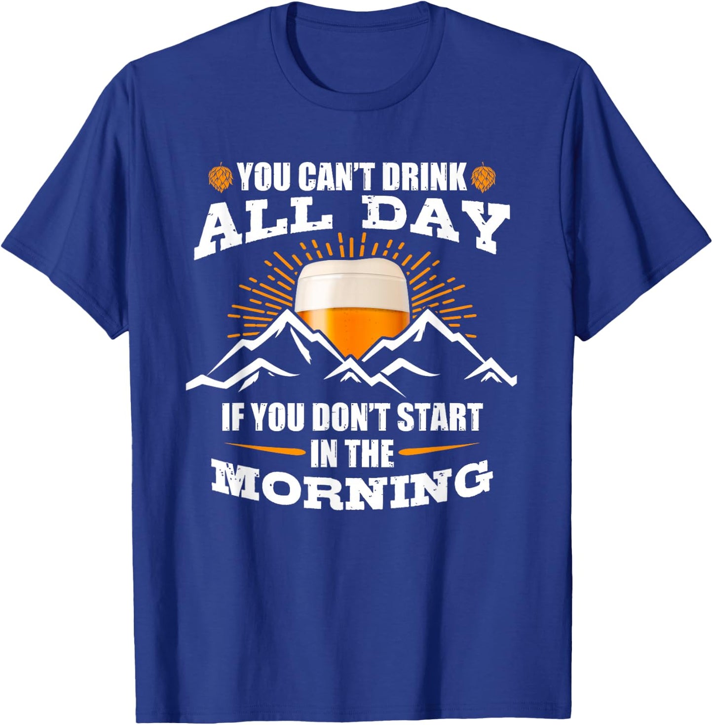 You Can't Drink All Day If You Don't Start In The Morning T-Shirt - T-Shirt | Royal