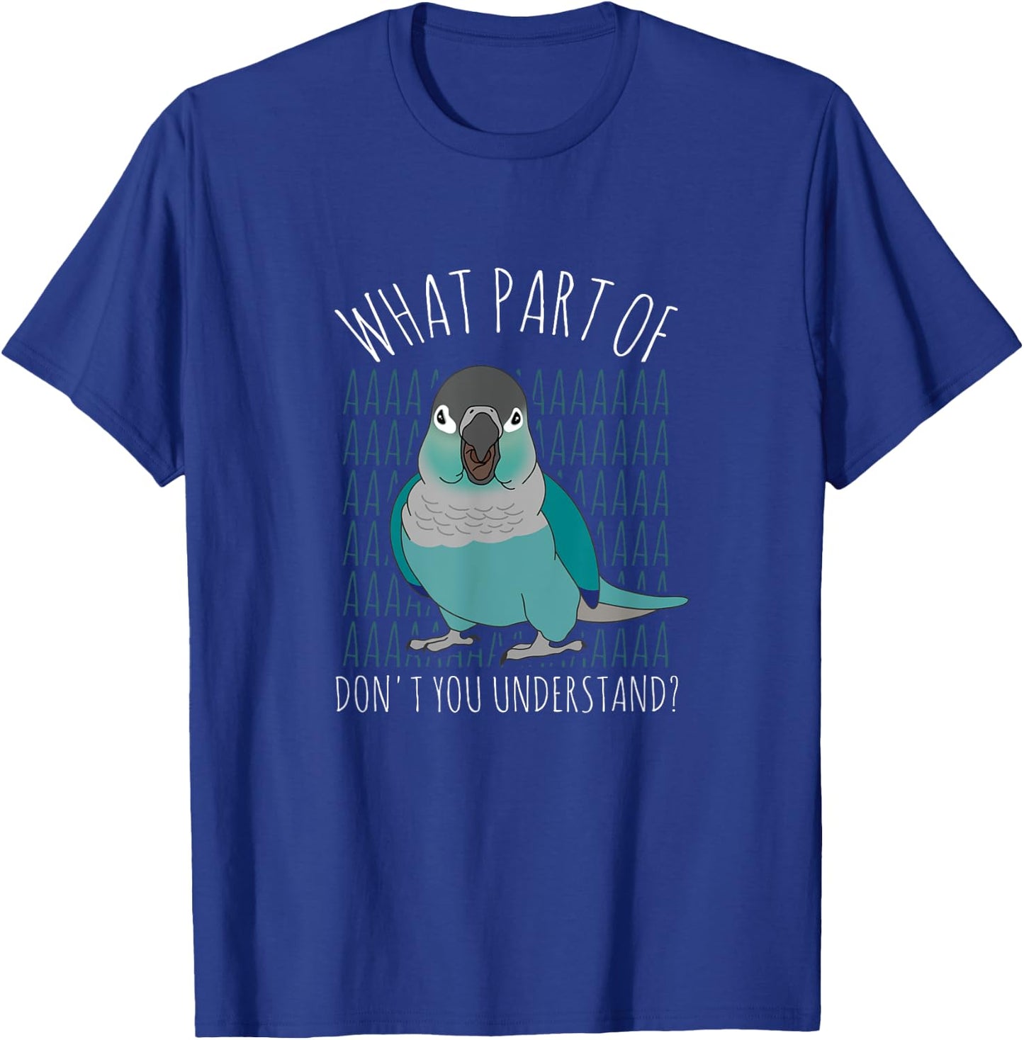 What Part of AAAAA Don't you understand Turquoise Conure T-Shirt - T-Shirt | Royal