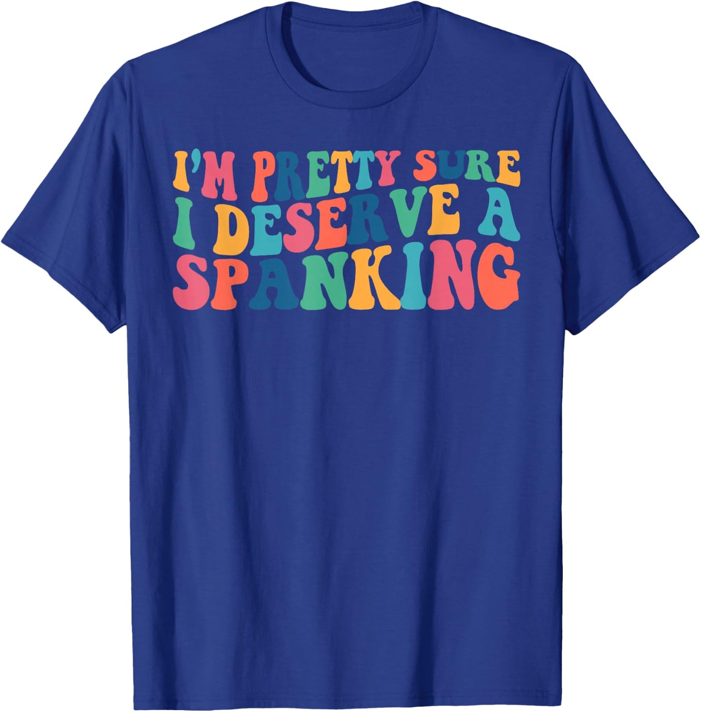 I'm Pretty Sure I Deserve A Spanking Naughty Funny Shirts T-Shirt - T-Shirt | Royal