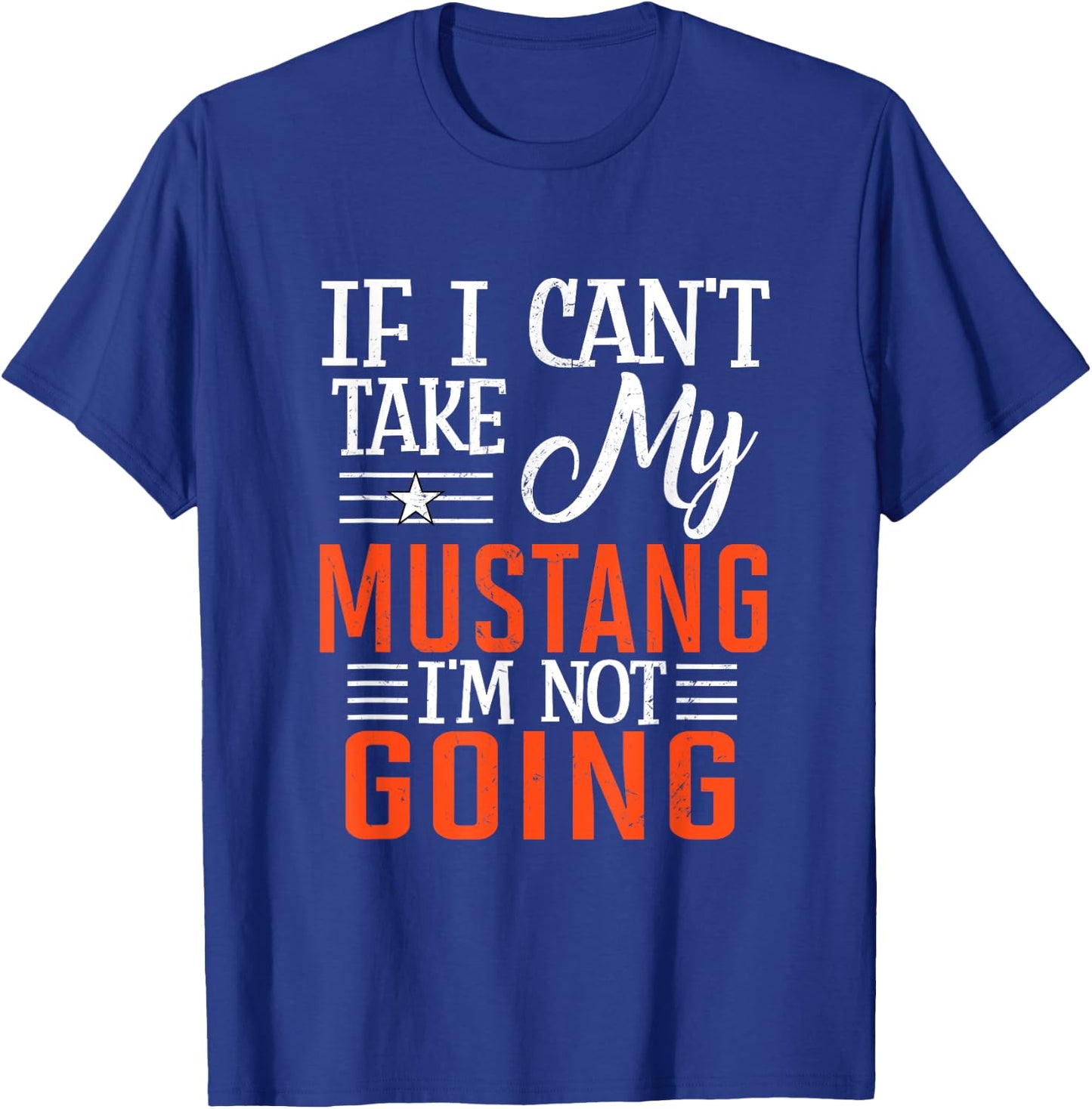 If I Can't Take My Mustang I'm Not Going T-Shirt - T-Shirt | Royal