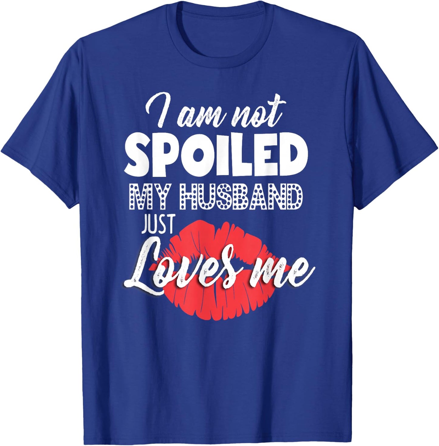 Funny Wife I'm Not Spoiled My Husband Just Loves Me T-Shirt - T-Shirt | Royal