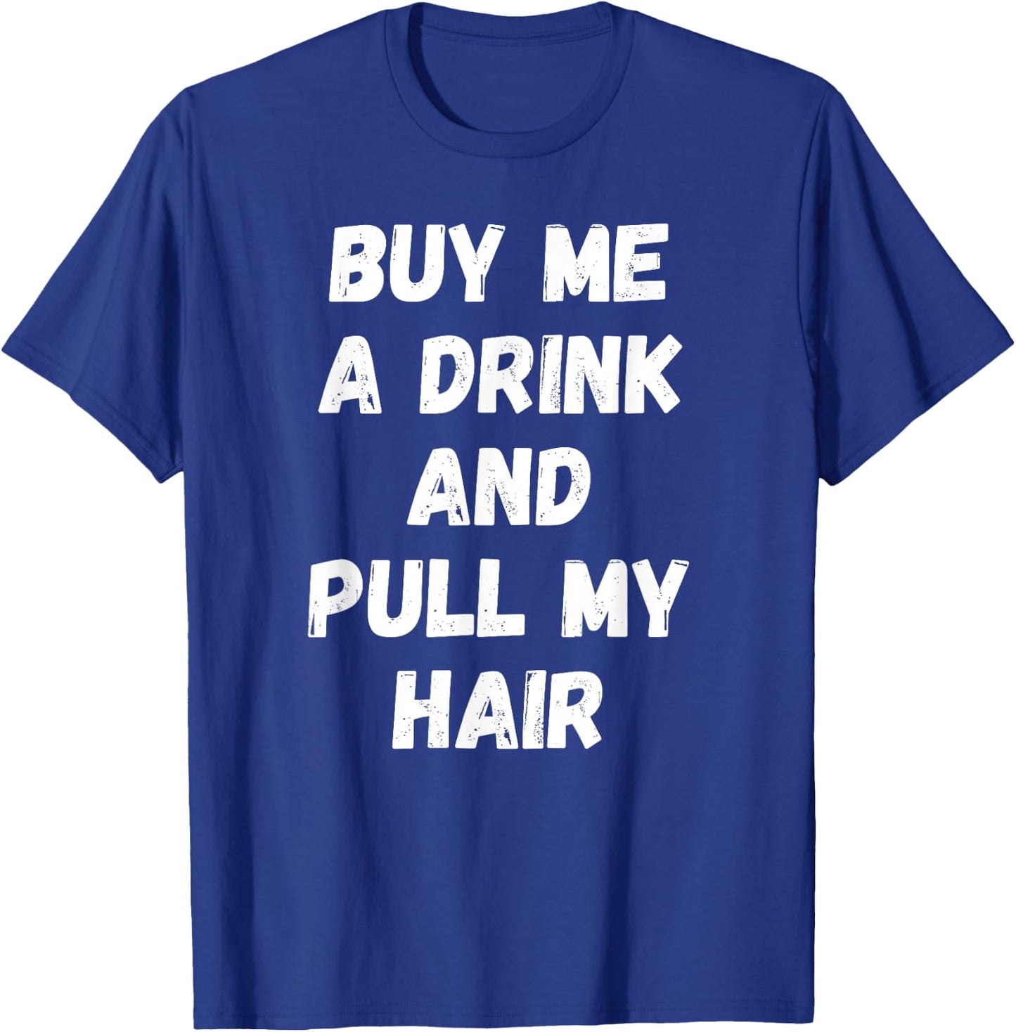 Buy Me a Drink and Pull My Hair Alcohol Sexy T-Shirt - T-Shirt | Royal