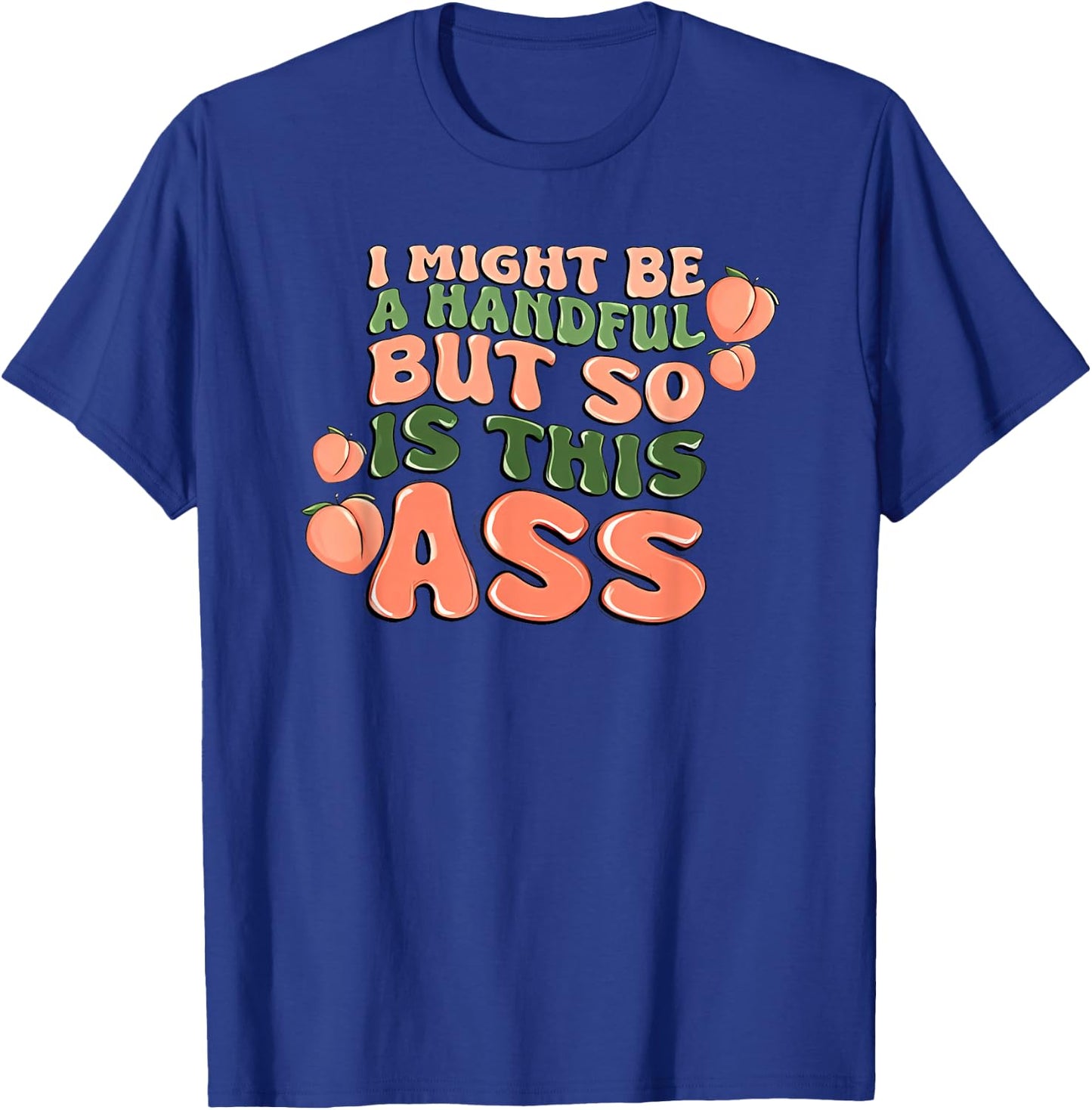 I Might Be a Handful but So is This Ass T-Shirt - T-Shirt | Royal