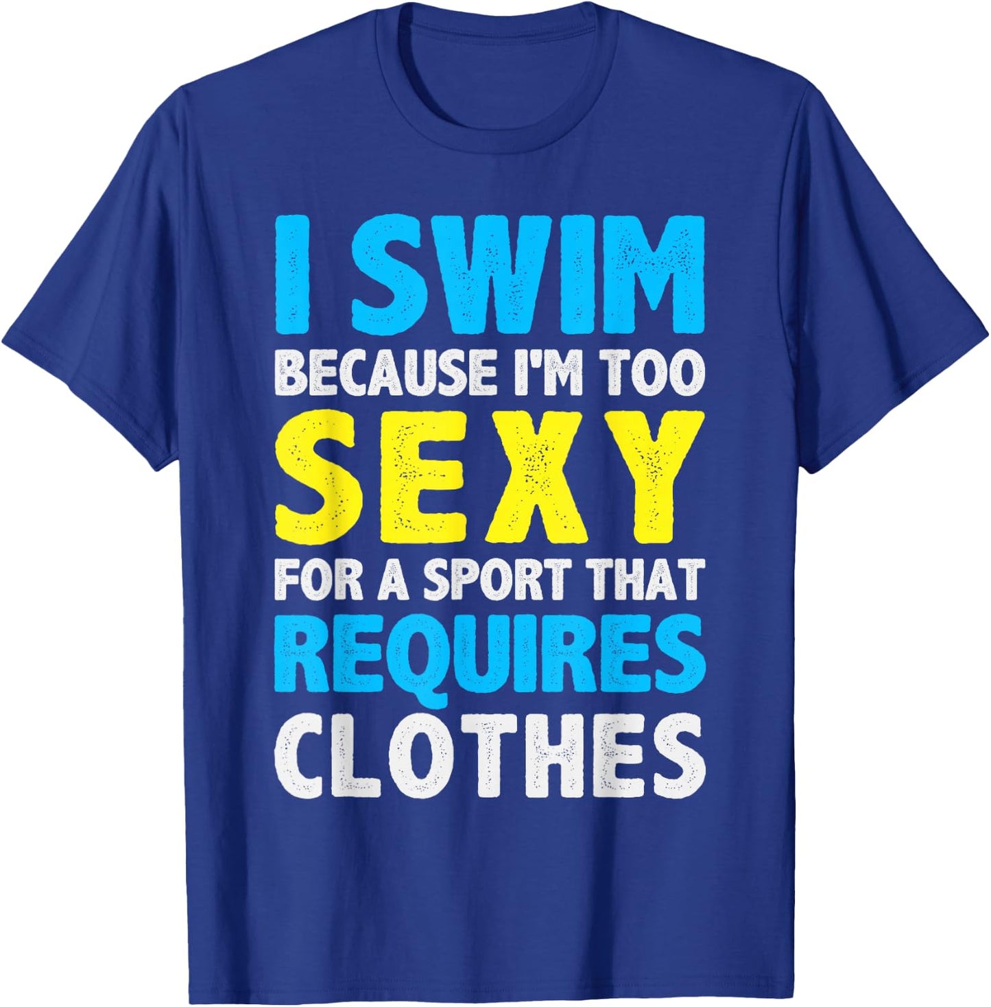 I Swim Because I'm Too Sexy For Sport That Requires Clothes T-Shirt - T-Shirt | Royal