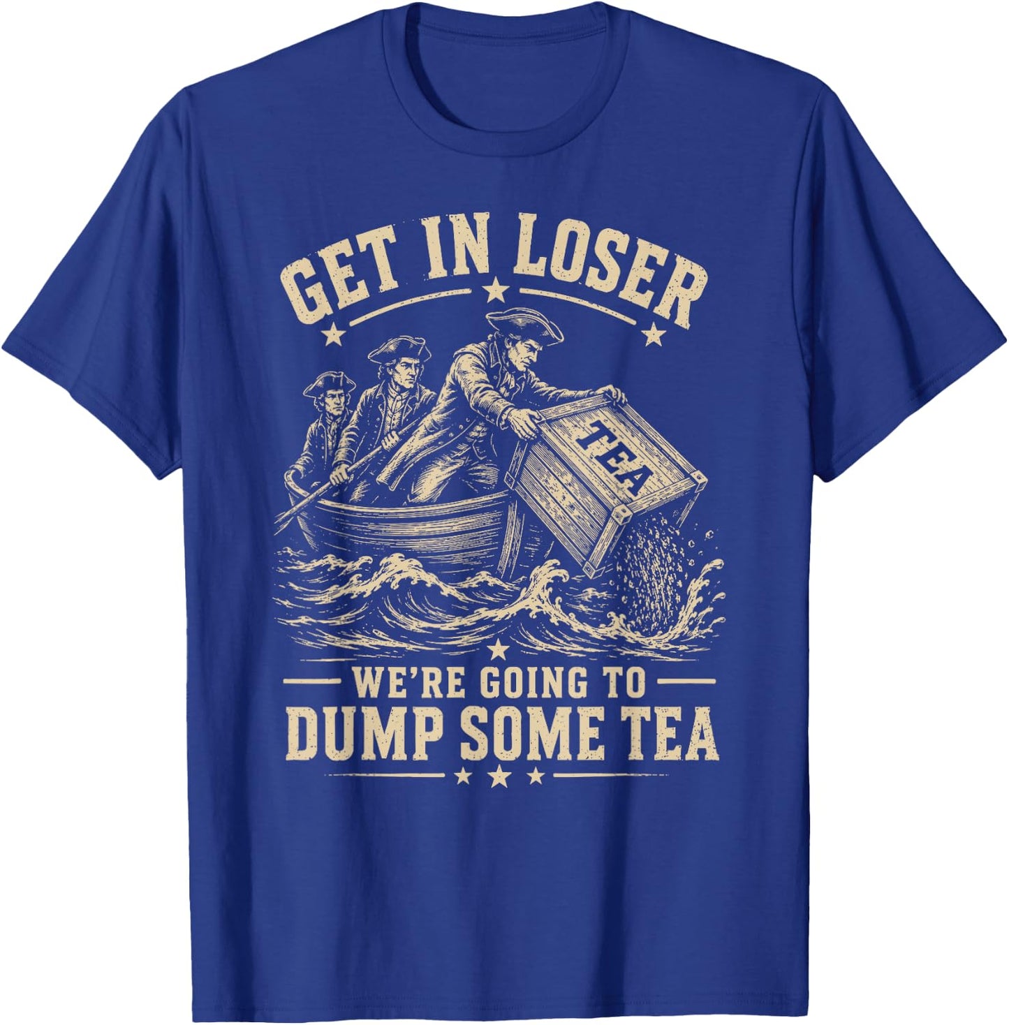 Get in Loser We're Going to Dump Some Tea 4th July 1773 Meme T-Shirt - T-Shirt | Royal
