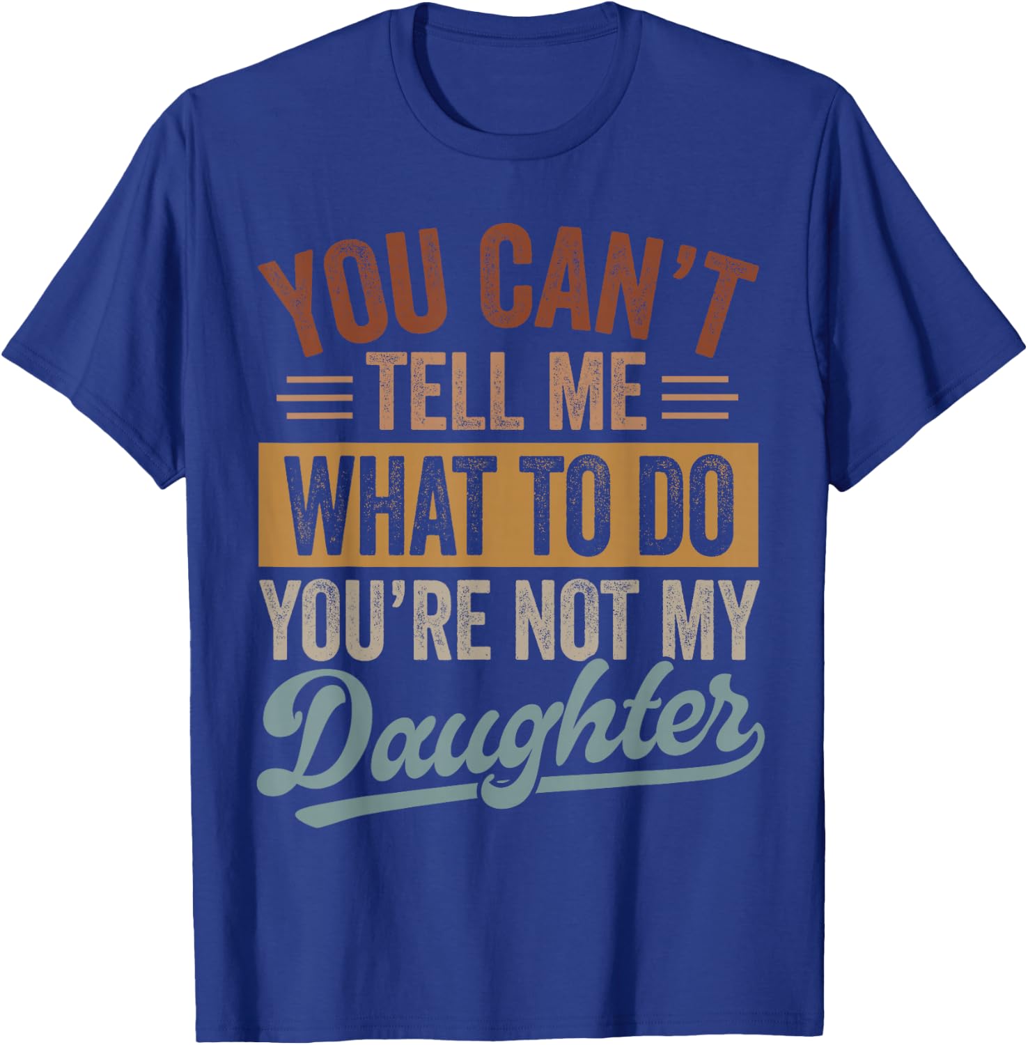 You Can't Tell Me What to Do You're Not My Daughter Dad Men T-Shirt - T-Shirt | Royal