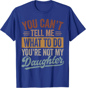 You Can't Tell Me What to Do You're Not My Daughter Dad Men T-Shirt - T-Shirt | Royal