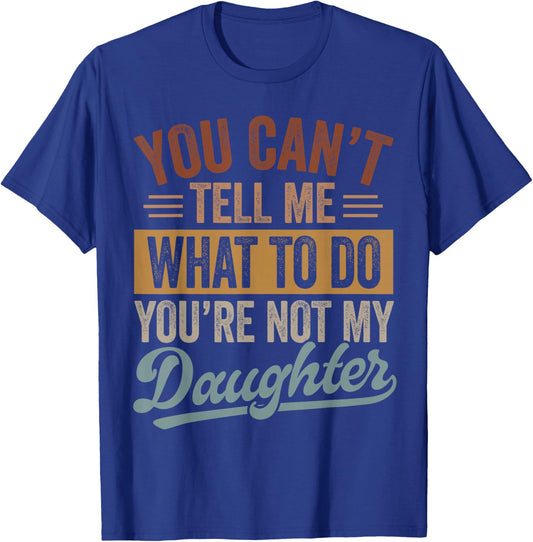 You Can't Tell Me What to Do You're Not My Daughter Dad Men T-Shirt - T-Shirt | Royal