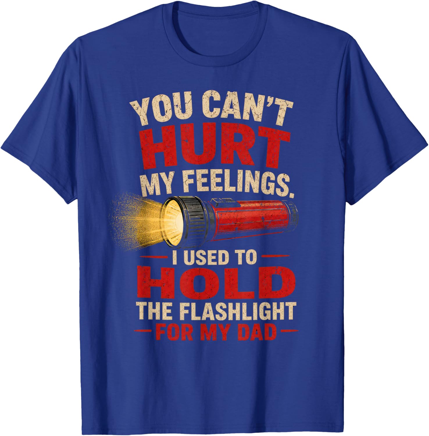 You Can't Hurt My Feelings I Used to Hold the Flashlight Dad T-Shirt - T-Shirt | Royal