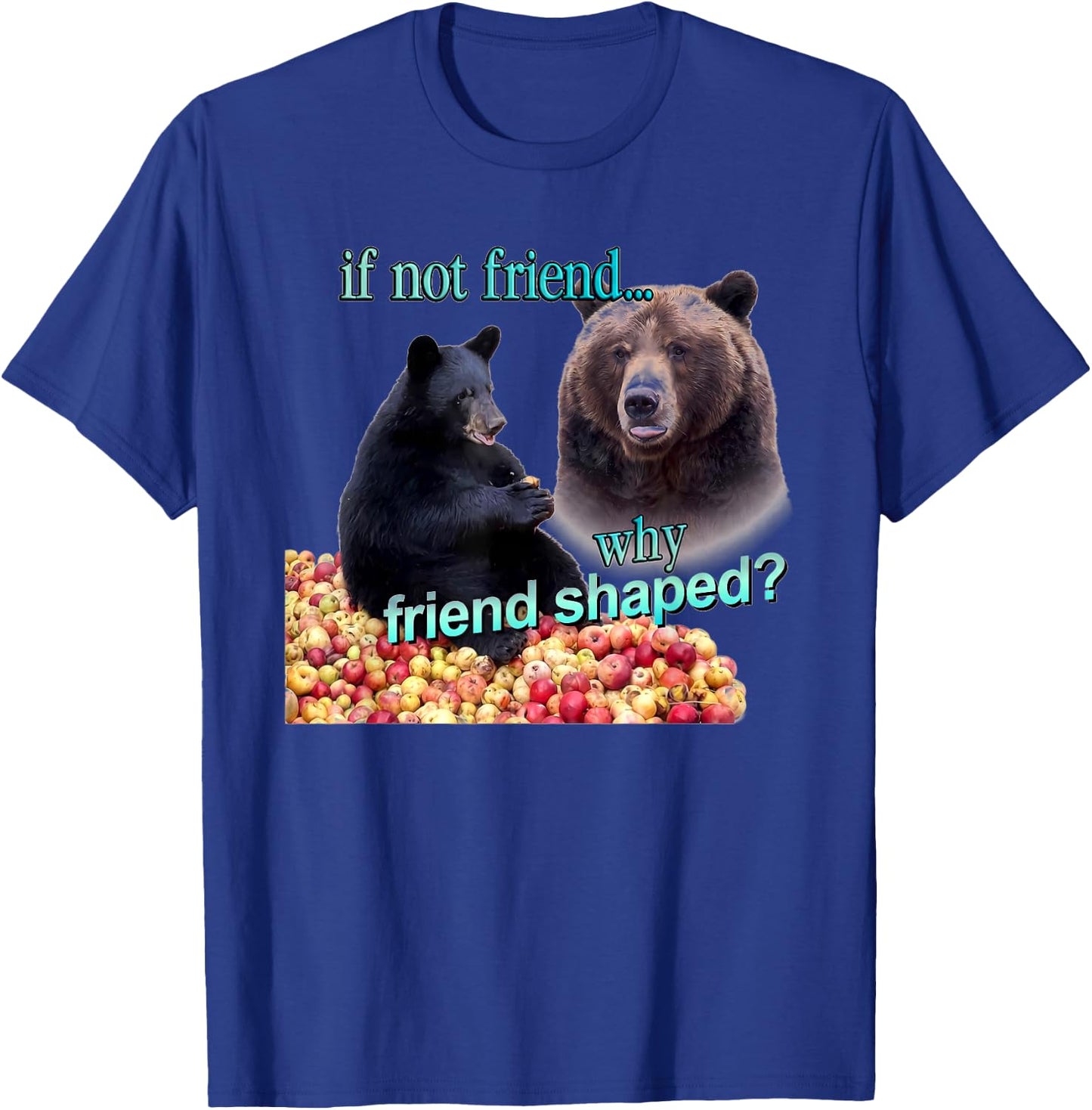 If Not Friend Why Friend Shaped Funny Bear Lover Saying T-Shirt - T-Shirt | Royal