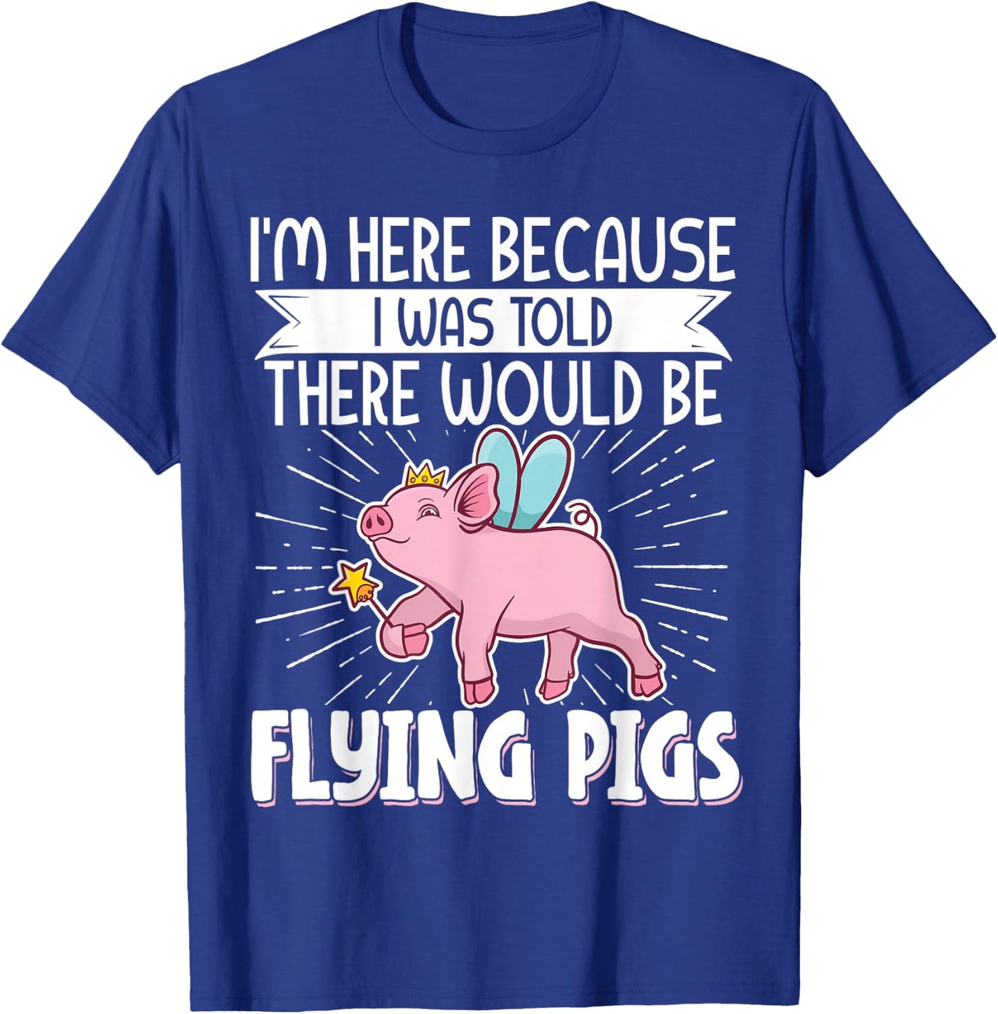 I'm Here Because I Was Told There Would Be Flying Pigs T-Shirt - T-Shirt | Royal