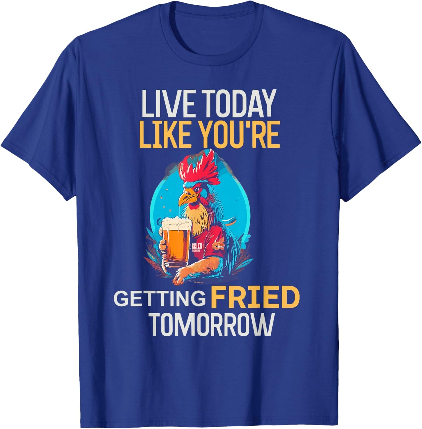 Live Today Like You Are Getting Fried Tomorrow Chicken Beer T-Shirt - T-Shirt | Royal