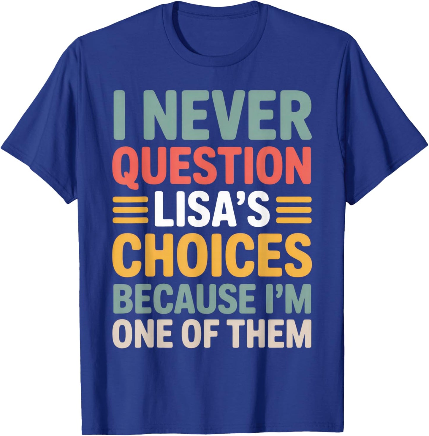 I Never Question Lisa's Choices Funny Friend Saying Everyday T-Shirt - T-Shirt | Royal