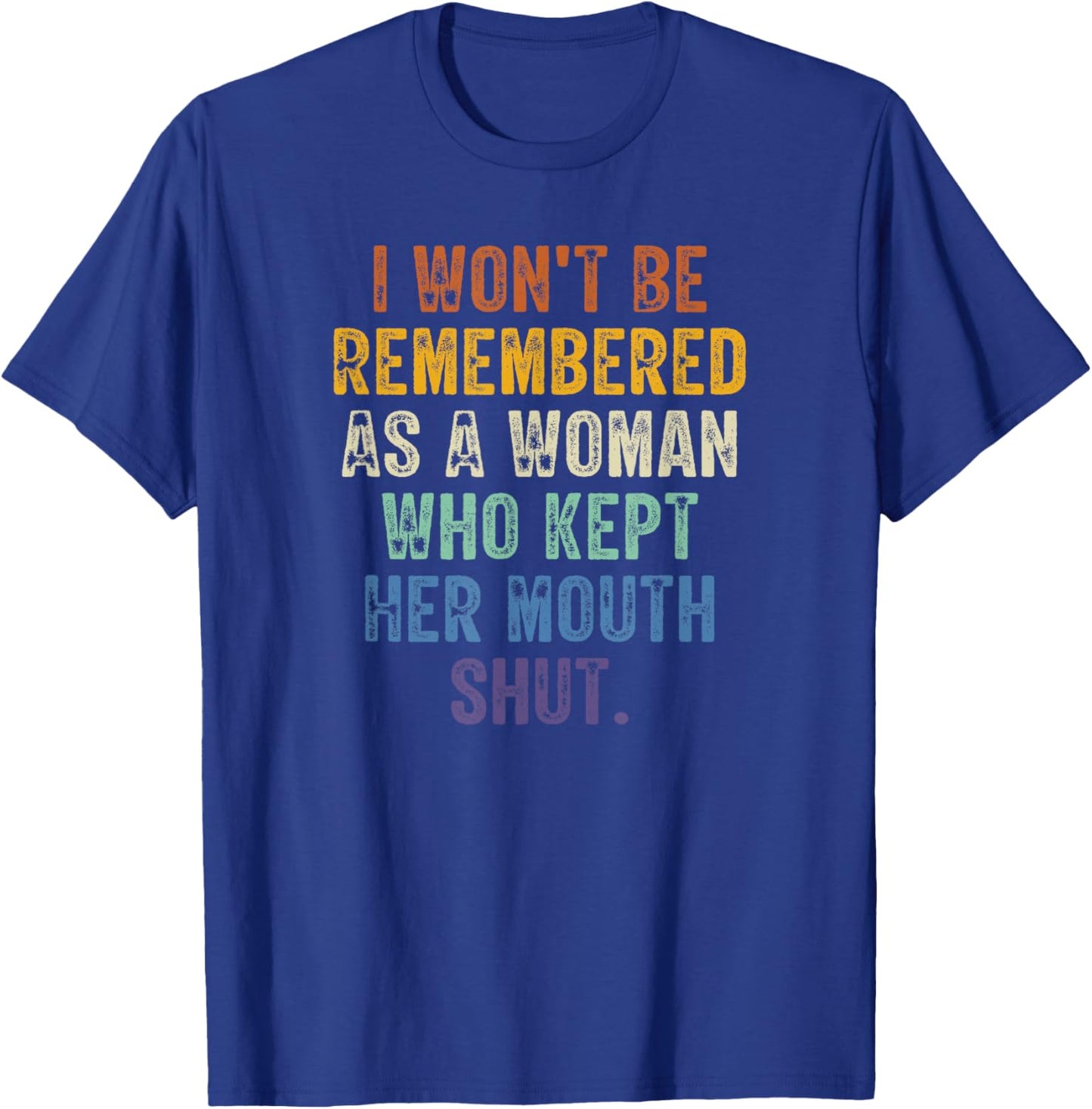 I Won't Be Remembered As A Woman Who Kept Her Mouth Shut T-Shirt - T-Shirt | Royal