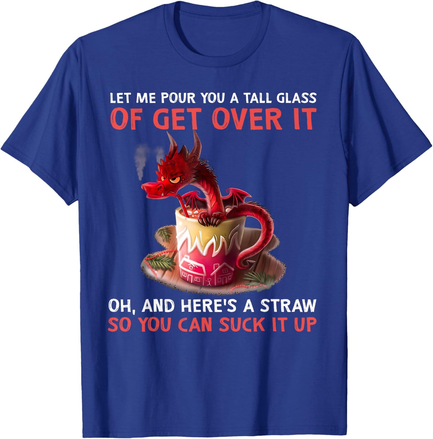 Let Me Pour You A Tall Glass Of Get Over It Dragon T-Shirt - T-Shirt | Royal