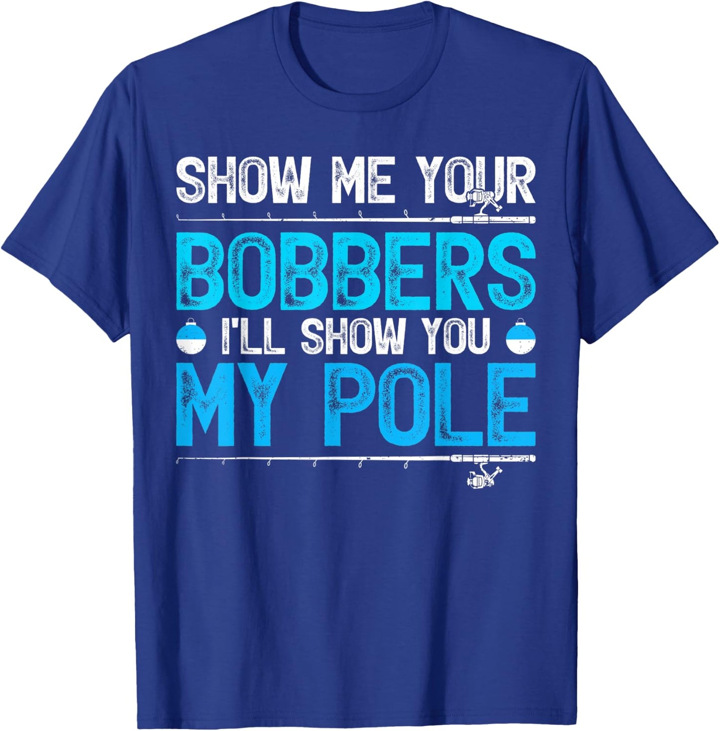 Show Me Your Bobbers I'll Show You My Pole Fishing T-Shirt - T-Shirt | Royal