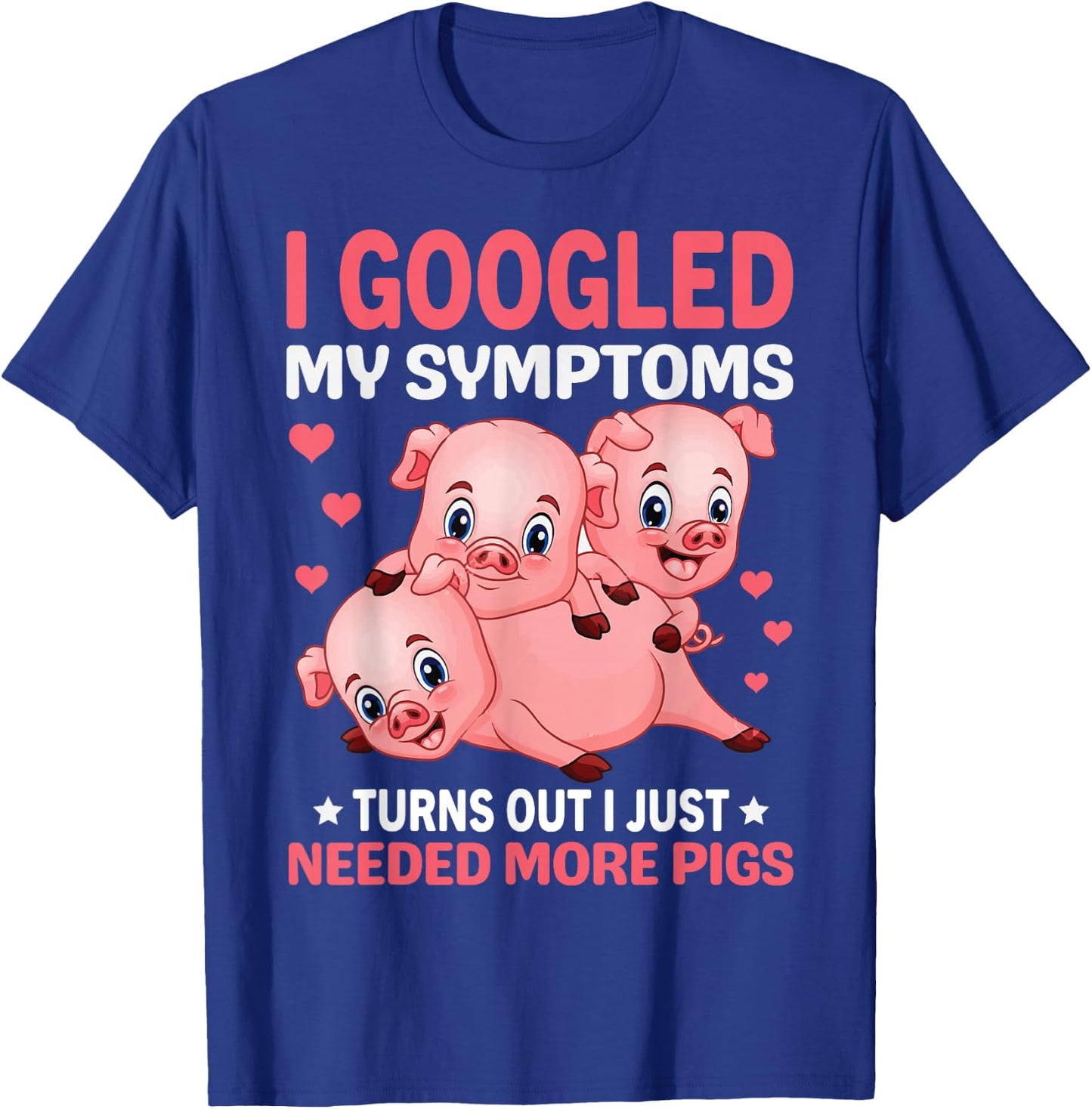 I Googled My Symptoms Turns Out I Just Need More Pigs T-Shirt - T-Shirt | Royal