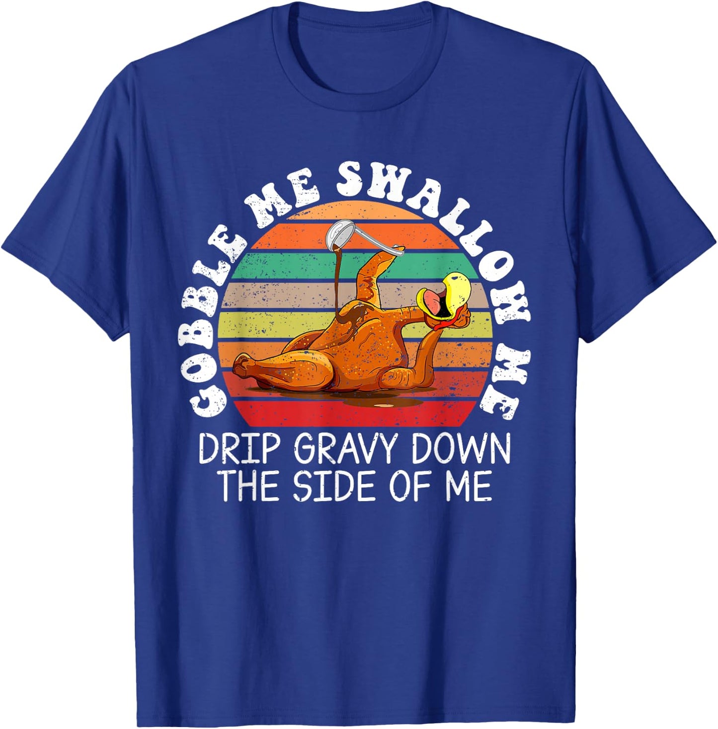 Gobble Me Swallow Me Drip Gravy Down The Side Of Me T-Shirt - T-Shirt | Royal