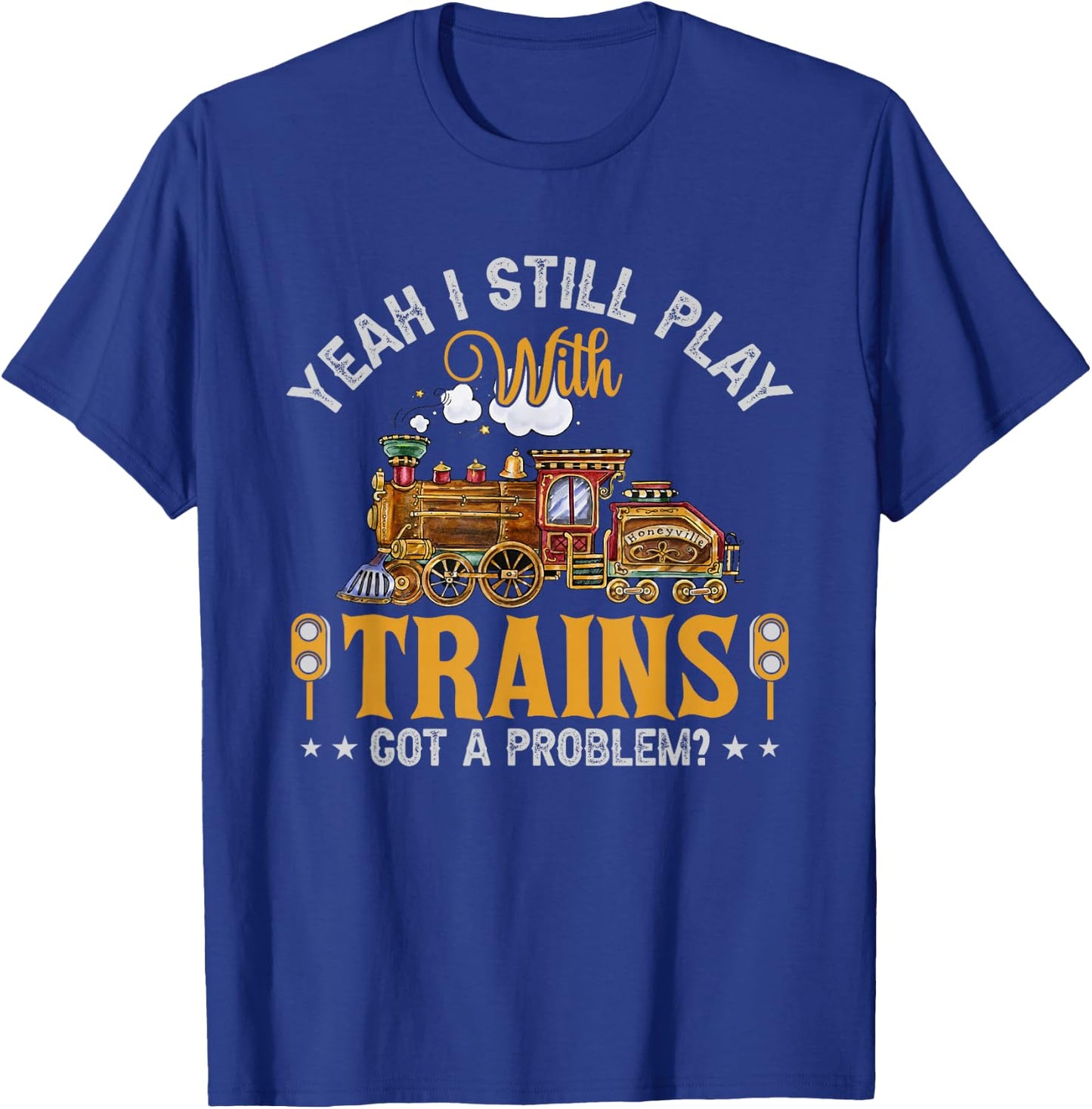 Yeah I Still Play with Trains Got A Problem? T-Shirt - T-Shirt | Royal