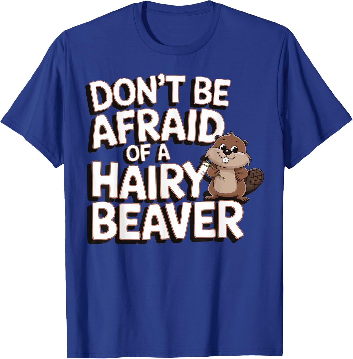 Don't Be Afraid Of A Hairy Beaver T-Shirt - T-Shirt | Royal