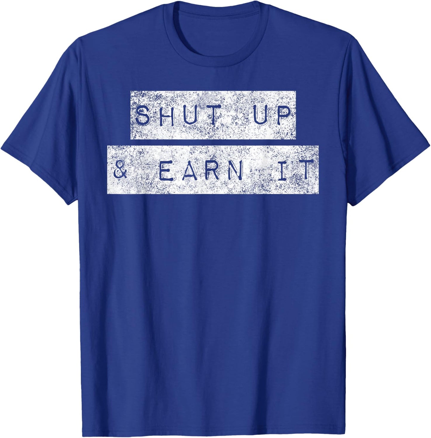 Shut Up And Earn It Hustle Grind Grit Perseverance Mindset T-Shirt - T-Shirt | Royal