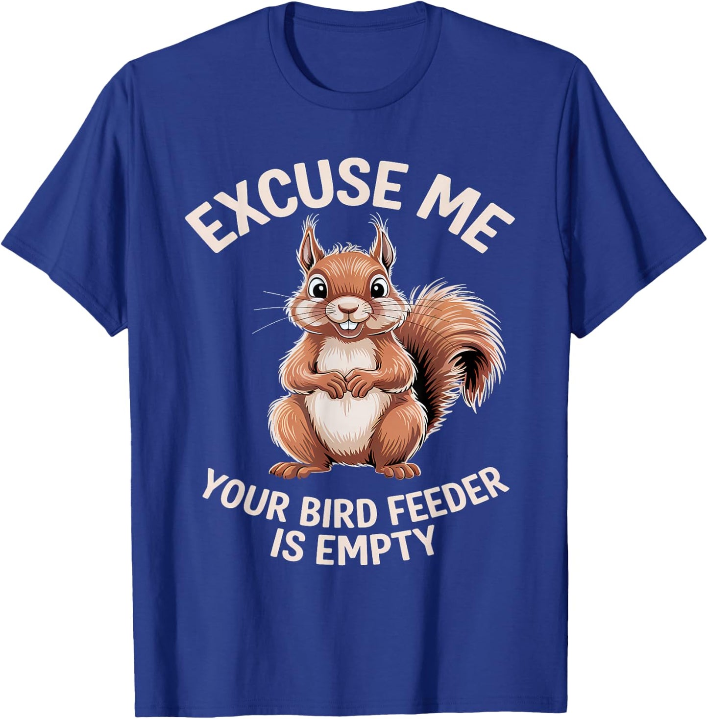 Funny Squirrel Animal - Excuse Me Your Birdfeeder Is Empty T-Shirt - T-Shirt | Royal