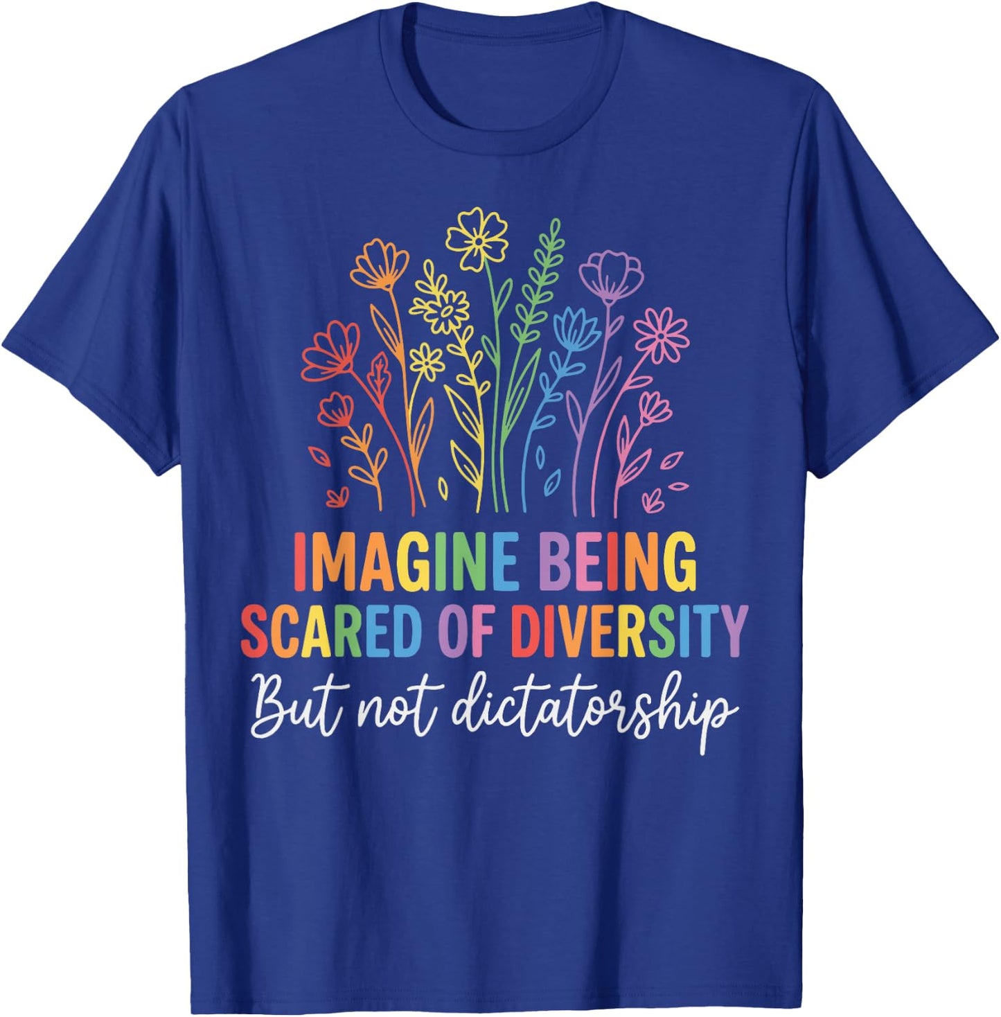 Imagine Being Scared of Diversity But Not Dictatorship T-Shirt - T-Shirt | Royal