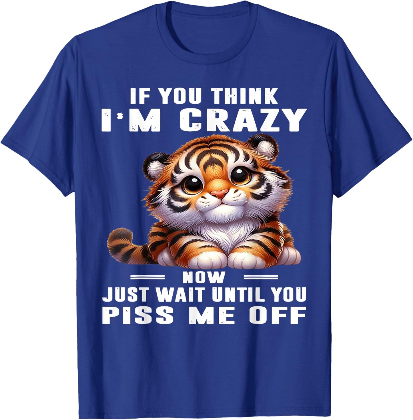 Tiger If You Think I'm Crazy Now Just Wait Until You Piss Me T-Shirt - T-Shirt | Royal
