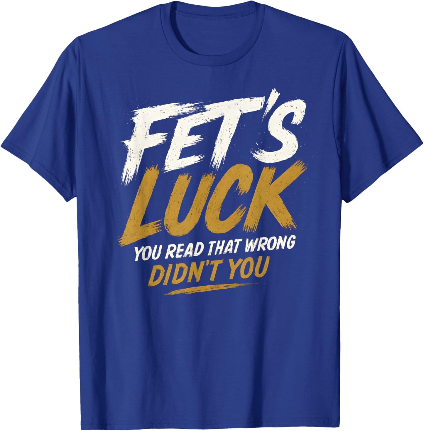 Fet's Luck - Funny Pun Joke Humor T-Shirt - T-Shirt | Royal