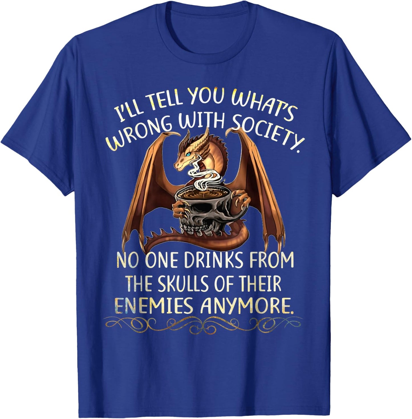 I'll Tell You What's Wrong With Society No One Drink From T-Shirt - T-Shirt | Royal