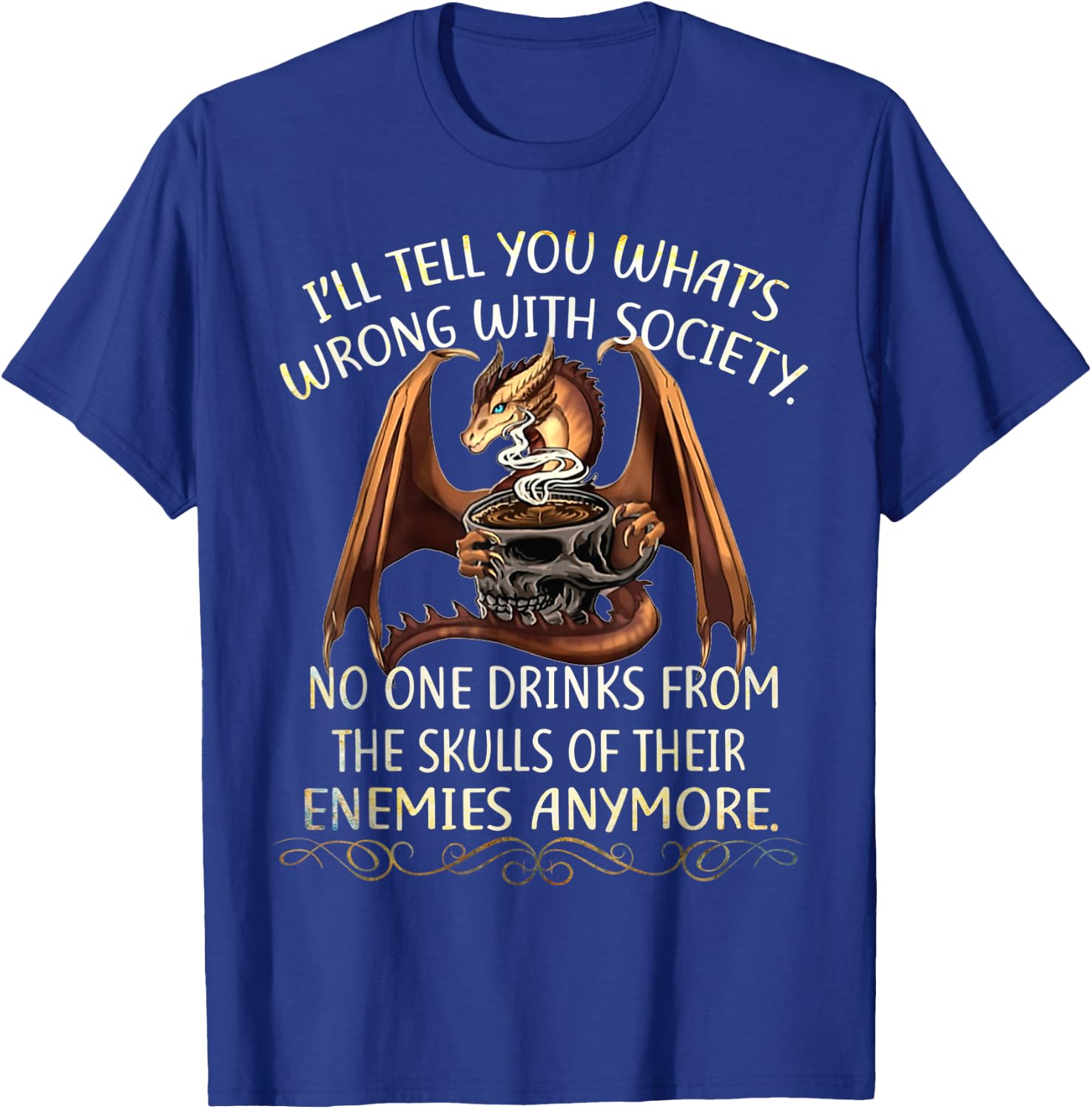 I'll Tell You What's Wrong With Society No One Drink From T-Shirt - T-Shirt | Royal