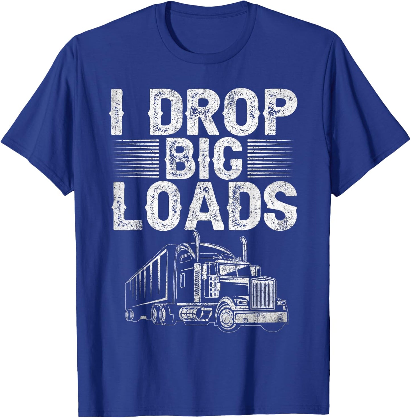 I Drop Big Loads Trucker Funny Semi Truck Driver Lover T-Shirt - T-Shirt | Royal