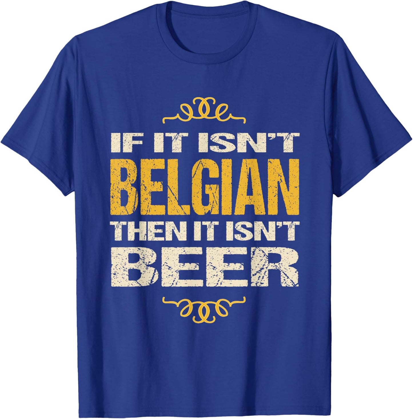 Belgian Beer : If It Isn't Belgian Then It Isn't Beer T-Shirt - T-Shirt | Royal